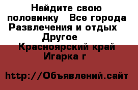 Найдите свою половинку - Все города Развлечения и отдых » Другое   . Красноярский край,Игарка г.